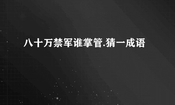 八十万禁军谁掌管.猜一成语