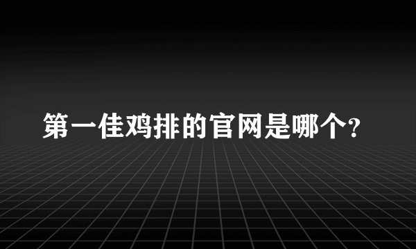 第一佳鸡排的官网是哪个？