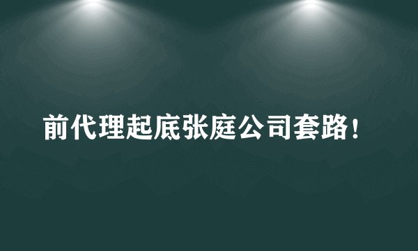 前代理起底张庭公司套路！
