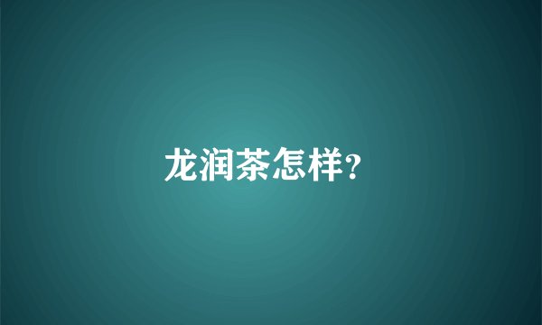 龙润茶怎样？