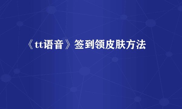《tt语音》签到领皮肤方法