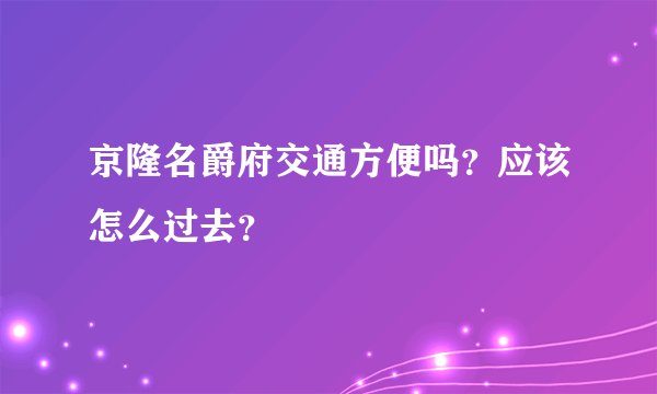 京隆名爵府交通方便吗？应该怎么过去？