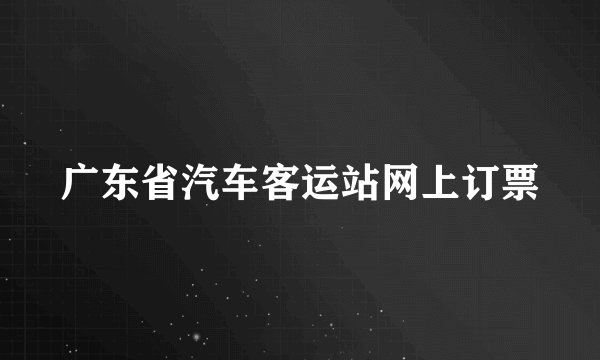 广东省汽车客运站网上订票