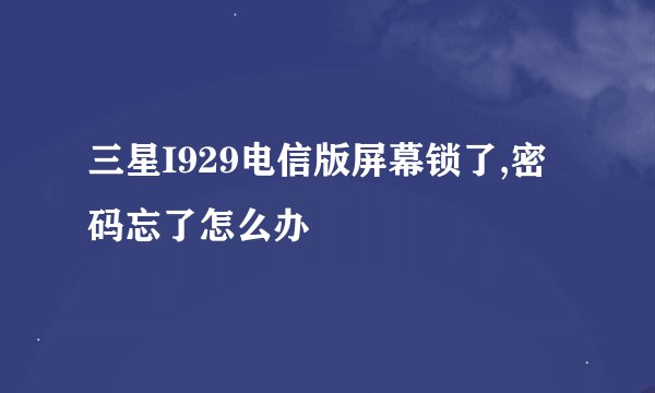 三星I929电信版屏幕锁了,密码忘了怎么办