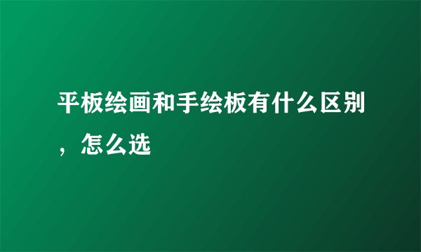 平板绘画和手绘板有什么区别，怎么选