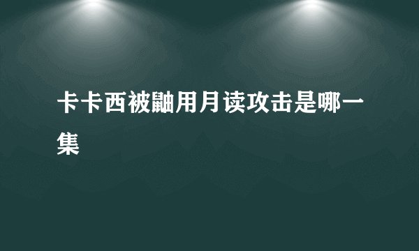 卡卡西被鼬用月读攻击是哪一集