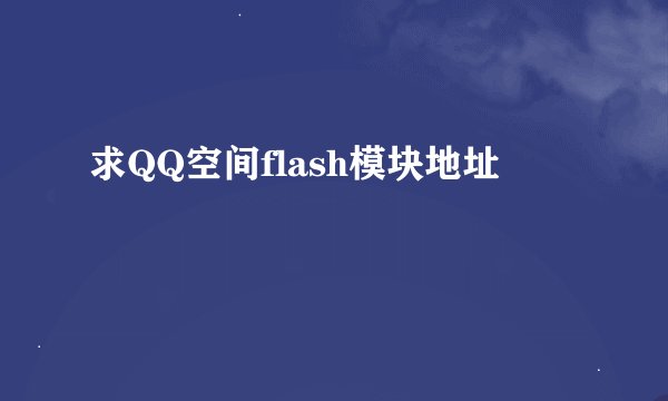 求QQ空间flash模块地址