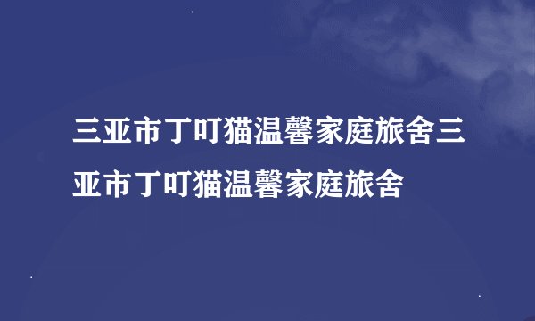 三亚市丁叮猫温馨家庭旅舍三亚市丁叮猫温馨家庭旅舍