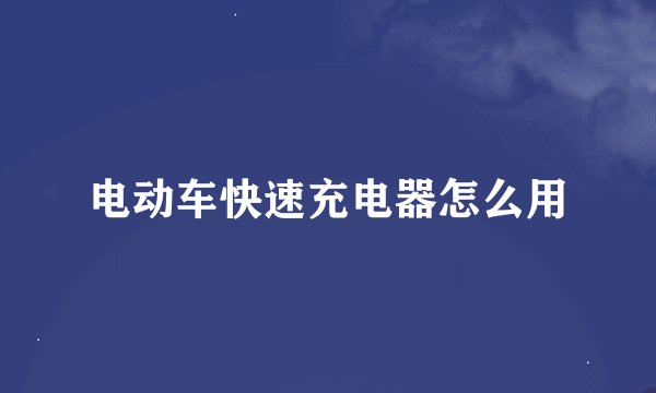 电动车快速充电器怎么用