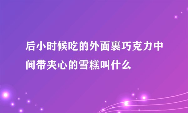 后小时候吃的外面裹巧克力中间带夹心的雪糕叫什么