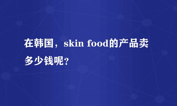 在韩国，skin food的产品卖多少钱呢？