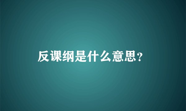 反课纲是什么意思?