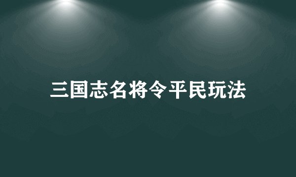 三国志名将令平民玩法