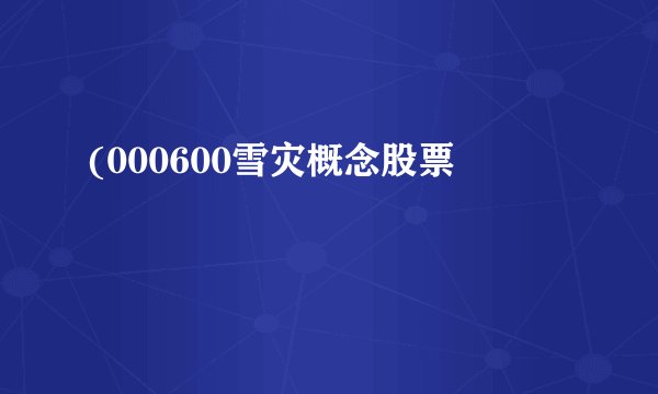 (000600雪灾概念股票