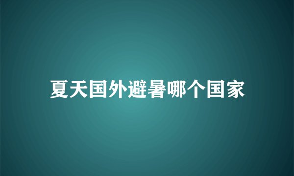 夏天国外避暑哪个国家