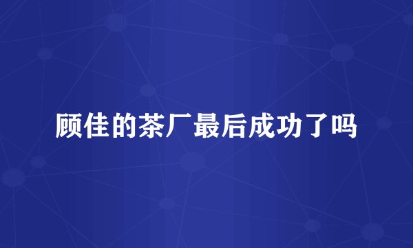 顾佳的茶厂最后成功了吗