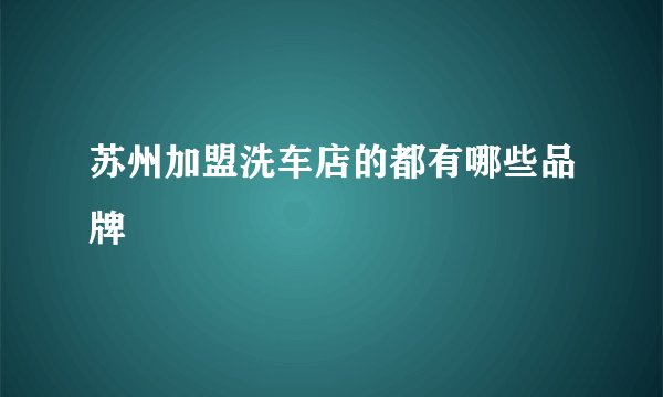 苏州加盟洗车店的都有哪些品牌