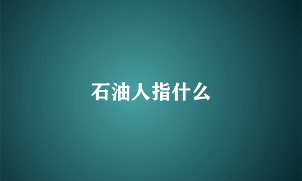 石油人指什么