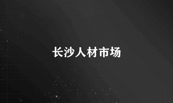 长沙人材市场