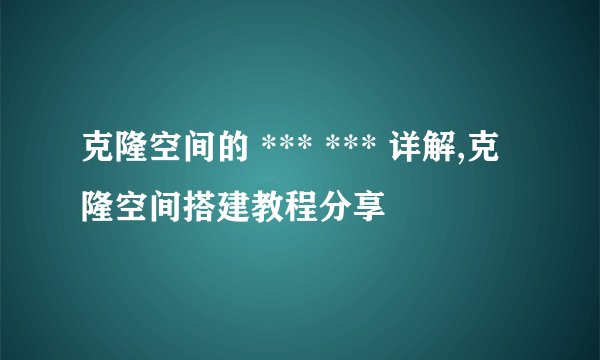 克隆空间的 *** *** 详解,克隆空间搭建教程分享