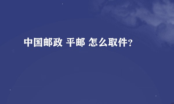 中国邮政 平邮 怎么取件?