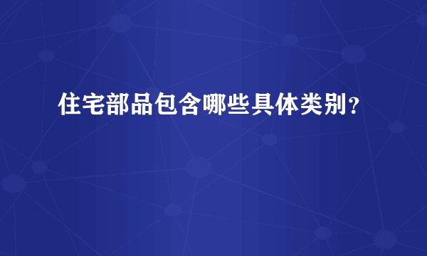 住宅部品包含哪些具体类别？