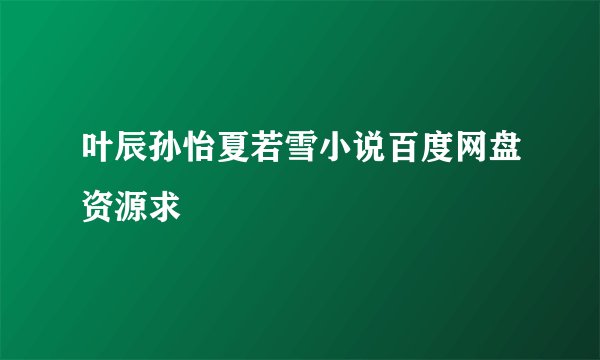叶辰孙怡夏若雪小说百度网盘资源求