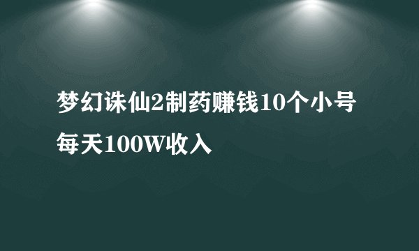 梦幻诛仙2制药赚钱10个小号每天100W收入