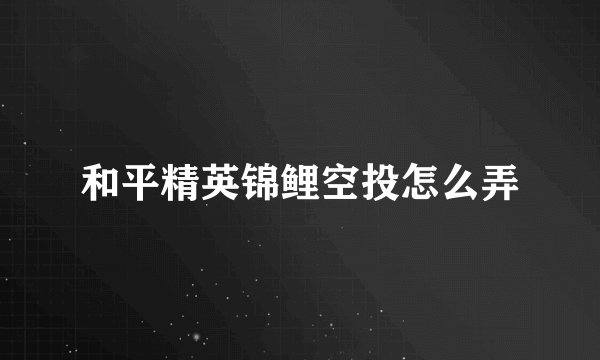 和平精英锦鲤空投怎么弄