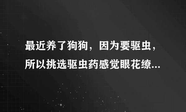 最近养了狗狗，因为要驱虫，所以挑选驱虫药感觉眼花缭乱，想问拜宠清和犬心保哪个好？