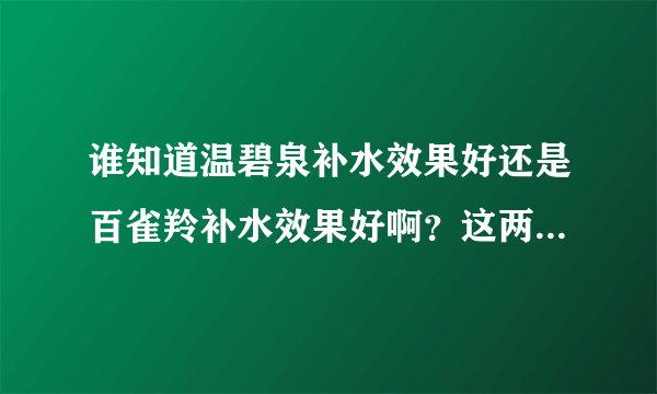 谁知道温碧泉补水效果好还是百雀羚补水效果好啊？这两个牌子化妆品哪?