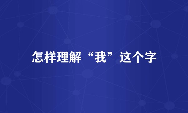 怎样理解“我”这个字