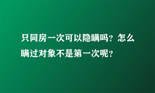 只同房一次可以隐瞒吗？怎么瞒过对象不是第一次呢？