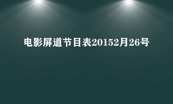 电影屏道节目表20152月26号