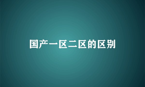 国产一区二区的区别