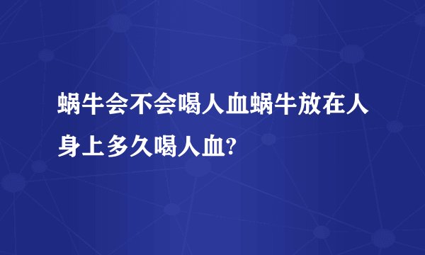 蜗牛会不会喝人血蜗牛放在人身上多久喝人血?