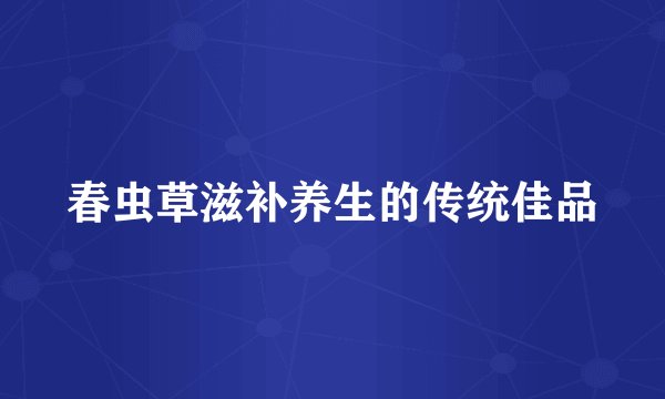 春虫草滋补养生的传统佳品