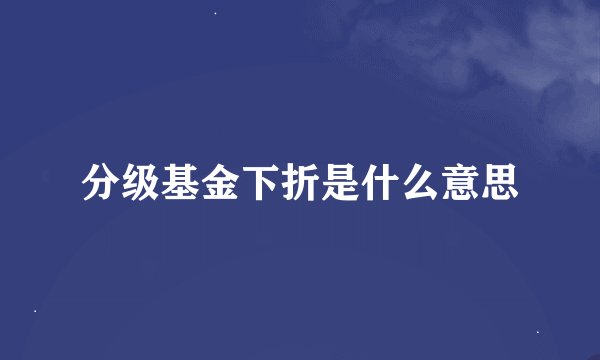 分级基金下折是什么意思