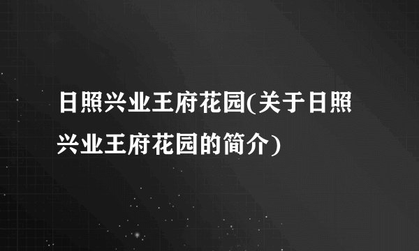 日照兴业王府花园(关于日照兴业王府花园的简介)