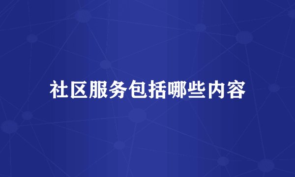 社区服务包括哪些内容