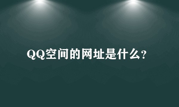 QQ空间的网址是什么？