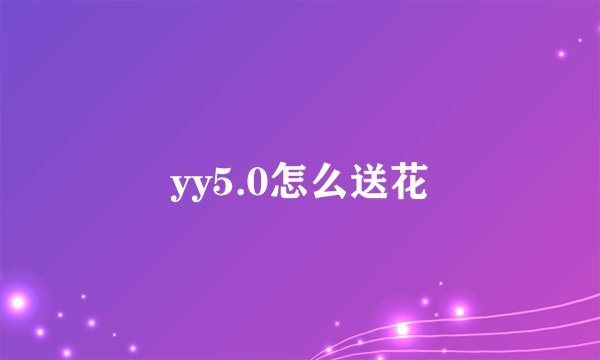yy5.0怎么送花