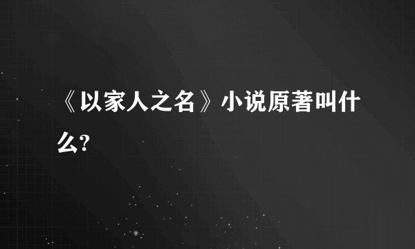 《以家人之名》小说原著叫什么?