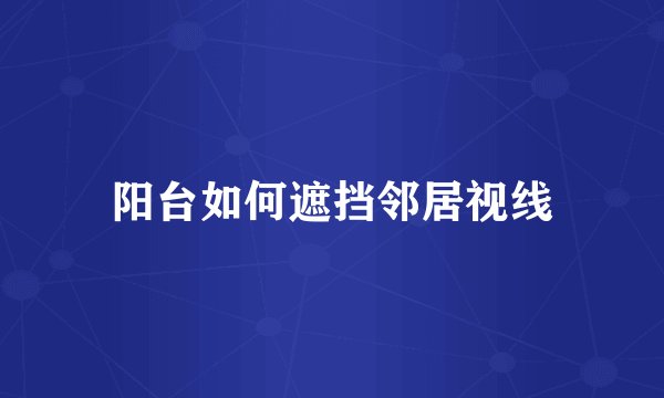 阳台如何遮挡邻居视线