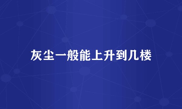 灰尘一般能上升到几楼