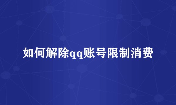 如何解除qq账号限制消费