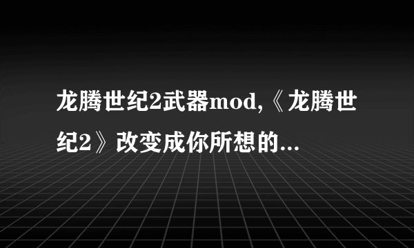 龙腾世纪2武器mod,《龙腾世纪2》改变成你所想的战场：全新武器MOD