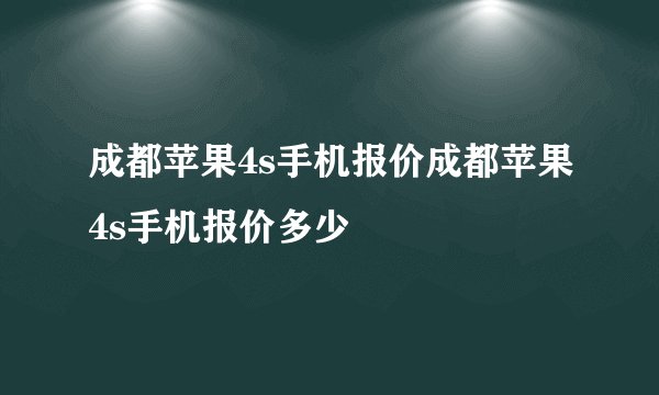 成都苹果4s手机报价成都苹果4s手机报价多少