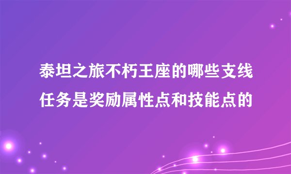 泰坦之旅不朽王座的哪些支线任务是奖励属性点和技能点的