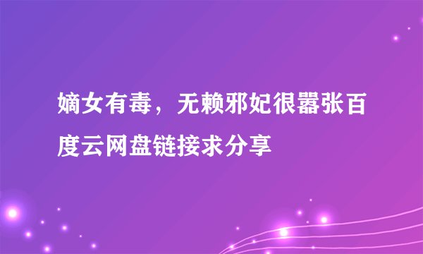 嫡女有毒，无赖邪妃很嚣张百度云网盘链接求分享